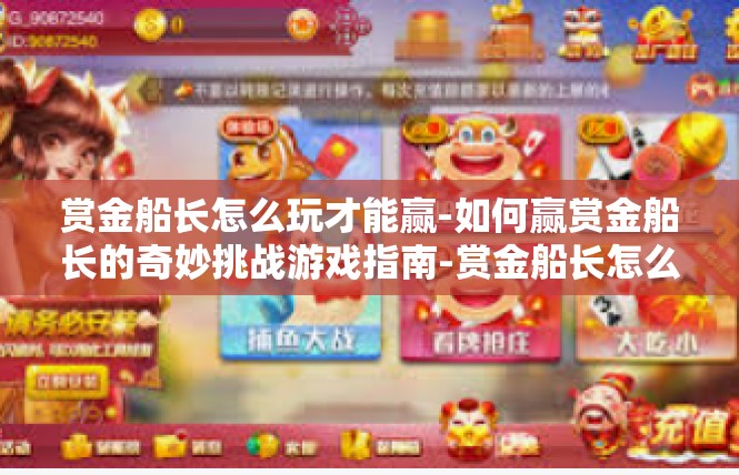 赏金船长怎么玩才能赢-如何赢赏金船长的奇妙挑战游戏指南-赏金船长怎么玩才能赢