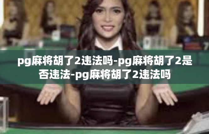 pg麻将胡了2违法吗-pg麻将胡了2是否违法-pg麻将胡了2违法吗