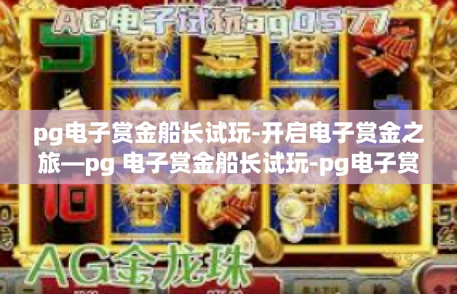 pg电子赏金船长试玩-开启电子赏金之旅—pg 电子赏金船长试玩-pg电子赏金船长试玩