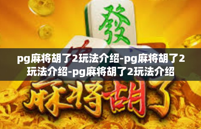 pg麻将胡了2玩法介绍-pg麻将胡了2玩法介绍-pg麻将胡了2玩法介绍
