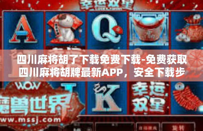 四川麻将胡了下载免费下载-免费获取四川麻将胡牌最新APP，安全下载步骤速览-四川麻将胡了下载免费下载