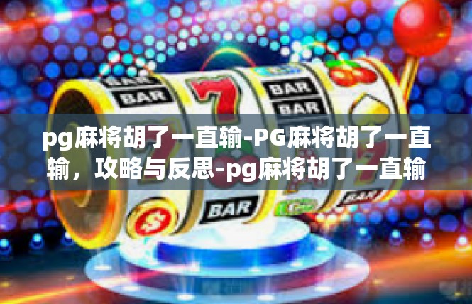 pg麻将胡了一直输-PG麻将胡了一直输，攻略与反思-pg麻将胡了一直输