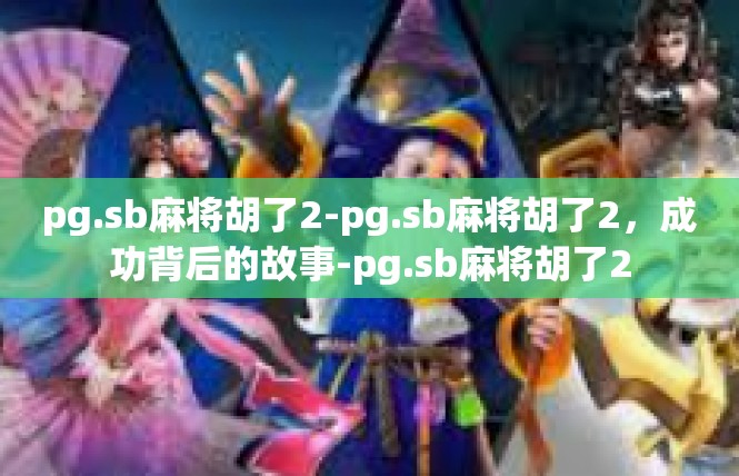 pg.sb麻将胡了2-pg.sb麻将胡了2，成功背后的故事-pg.sb麻将胡了2