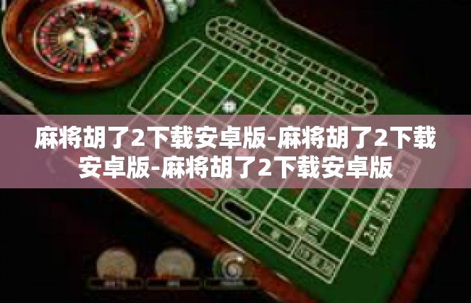麻将胡了2下载安卓版-麻将胡了2下载安卓版-麻将胡了2下载安卓版