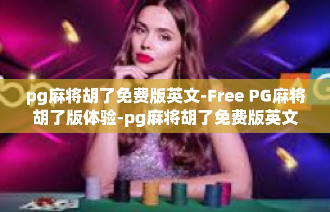 pg麻将胡了免费版英文-Free PG麻将胡了版体验-pg麻将胡了免费版英文