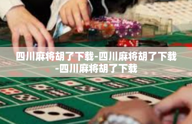四川麻将胡了下载-四川麻将胡了下载-四川麻将胡了下载