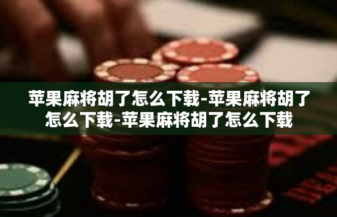 苹果麻将胡了怎么下载-苹果麻将胡了怎么下载-苹果麻将胡了怎么下载
