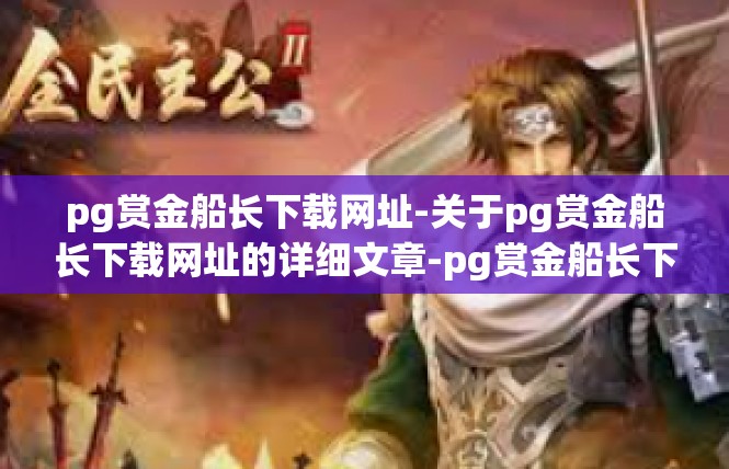 pg赏金船长下载网址-关于pg赏金船长下载网址的详细文章-pg赏金船长下载网址