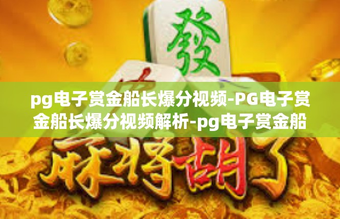 pg电子赏金船长爆分视频-PG电子赏金船长爆分视频解析-pg电子赏金船长爆分视频