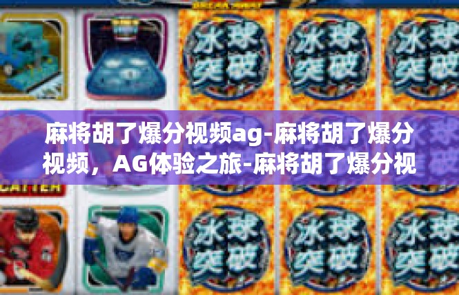 麻将胡了爆分视频ag-麻将胡了爆分视频，AG体验之旅-麻将胡了爆分视频ag