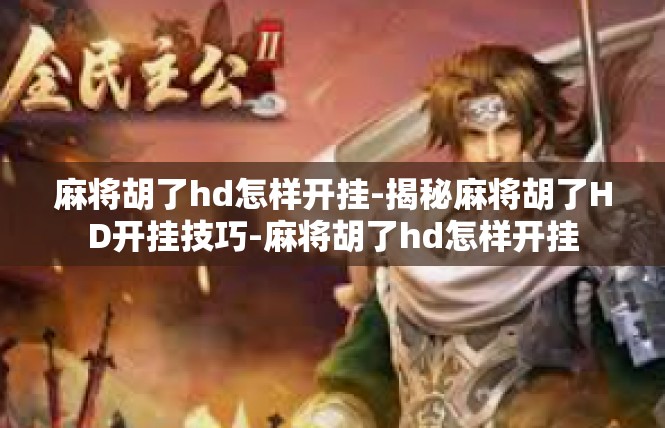 麻将胡了hd怎样开挂-揭秘麻将胡了HD开挂技巧-麻将胡了hd怎样开挂