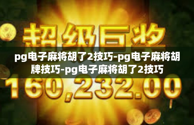 pg电子麻将胡了2技巧-pg电子麻将胡牌技巧-pg电子麻将胡了2技巧