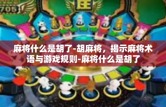 麻将什么是胡了-胡麻将，揭示麻将术语与游戏规则-麻将什么是胡了