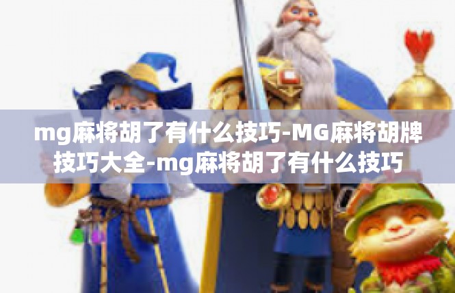 mg麻将胡了有什么技巧-MG麻将胡牌技巧大全-mg麻将胡了有什么技巧