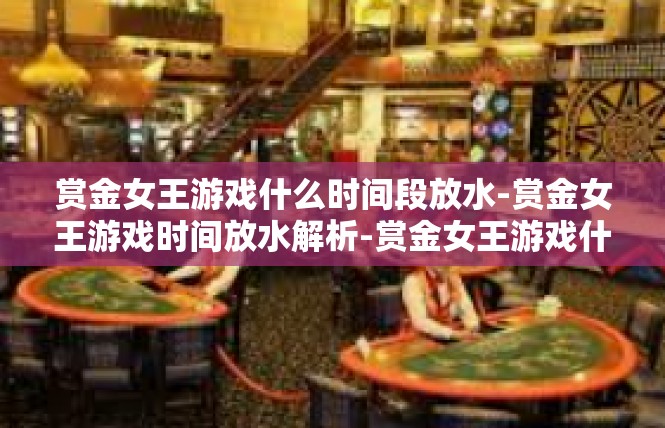 赏金女王游戏什么时间段放水-赏金女王游戏时间放水解析-赏金女王游戏什么时间段放水
