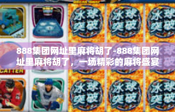 888集团网址里麻将胡了-888集团网址里麻将胡了，一场精彩的麻将盛宴-888集团网址里麻将胡了