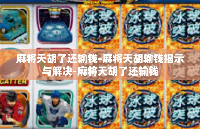 麻将天胡了还输钱-麻将天胡输钱揭示与解决-麻将天胡了还输钱