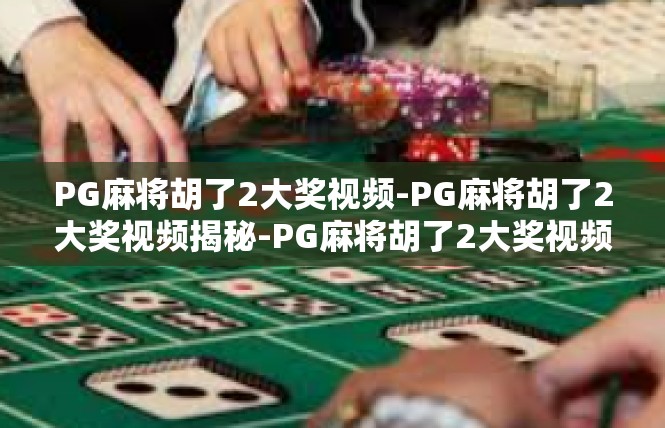 PG麻将胡了2大奖视频-PG麻将胡了2大奖视频揭秘-PG麻将胡了2大奖视频