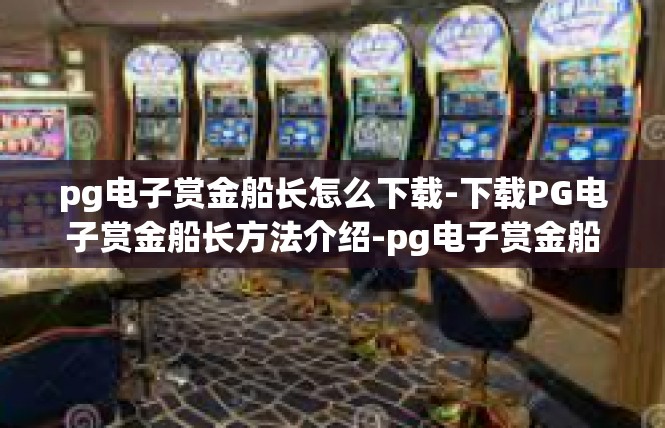 pg电子赏金船长怎么下载-下载PG电子赏金船长方法介绍-pg电子赏金船长怎么下载