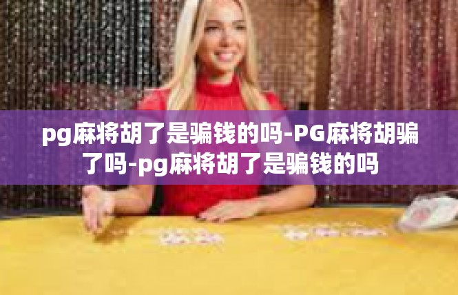 pg麻将胡了是骗钱的吗-PG麻将胡骗了吗-pg麻将胡了是骗钱的吗