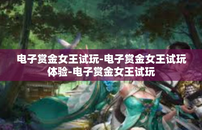 电子赏金女王试玩-电子赏金女王试玩体验-电子赏金女王试玩 电子赏金女王试玩-电子赏金女王试玩体验-电子赏金女王试玩