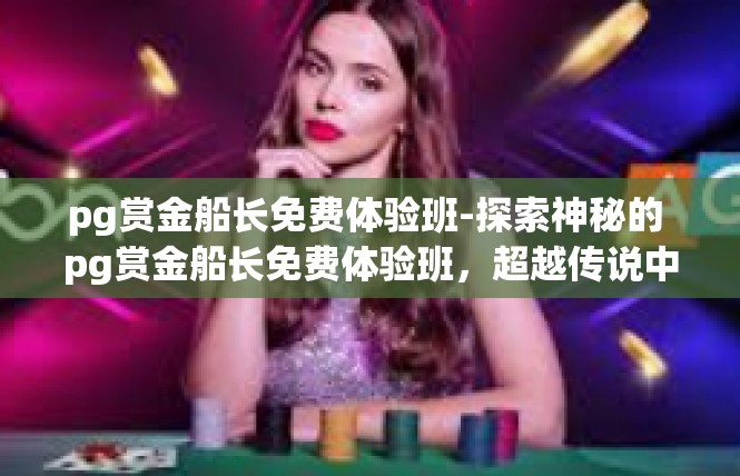 pg赏金船长免费体验班-探索神秘的 pg赏金船长免费体验班，超越传说中的召唤术-pg赏金船长免费体验班