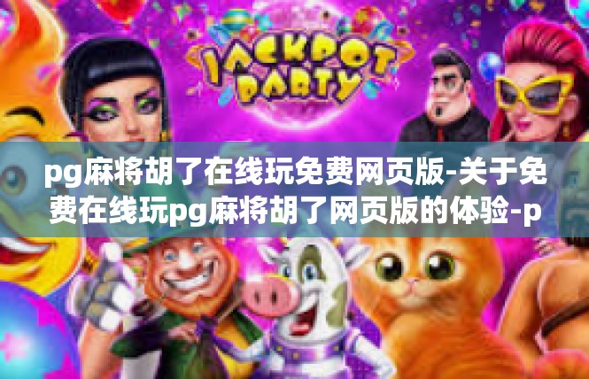 pg麻将胡了在线玩免费网页版-关于免费在线玩pg麻将胡了网页版的体验-pg麻将胡了在线玩免费网页版