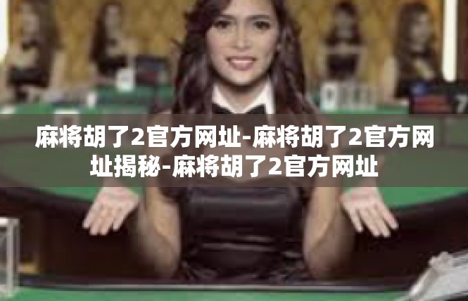 麻将胡了2官方网址-麻将胡了2官方网址揭秘-麻将胡了2官方网址