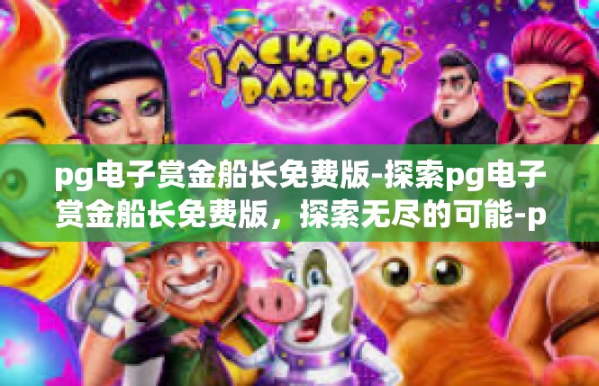 pg电子赏金船长免费版-探索pg电子赏金船长免费版，探索无尽的可能-pg电子赏金船长免费版