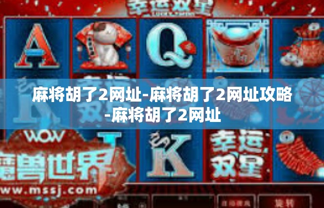 麻将胡了2网址-麻将胡了2网址攻略-麻将胡了2网址