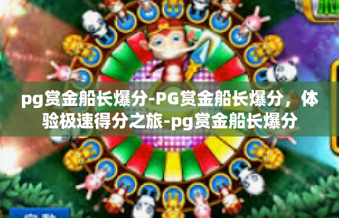 pg赏金船长爆分-PG赏金船长爆分，体验极速得分之旅-pg赏金船长爆分