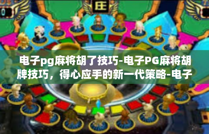 电子pg麻将胡了技巧-电子PG麻将胡牌技巧，得心应手的新一代策略-电子pg麻将胡了技巧