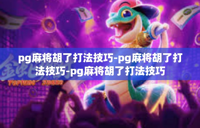 pg麻将胡了打法技巧-pg麻将胡了打法技巧-pg麻将胡了打法技巧