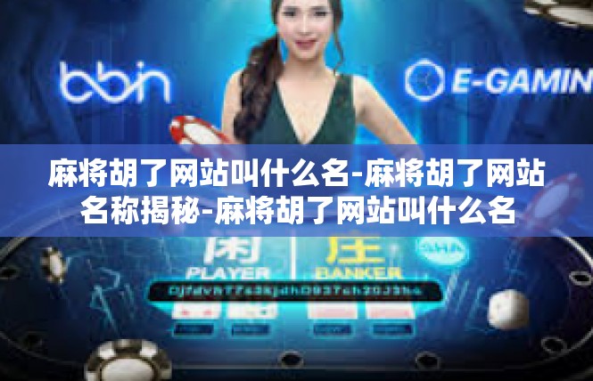 麻将胡了网站叫什么名-麻将胡了网站名称揭秘-麻将胡了网站叫什么名