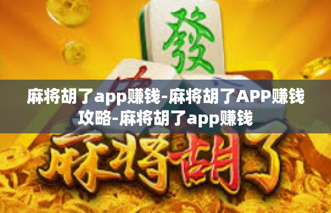 麻将胡了app赚钱-麻将胡了APP赚钱攻略-麻将胡了app赚钱
