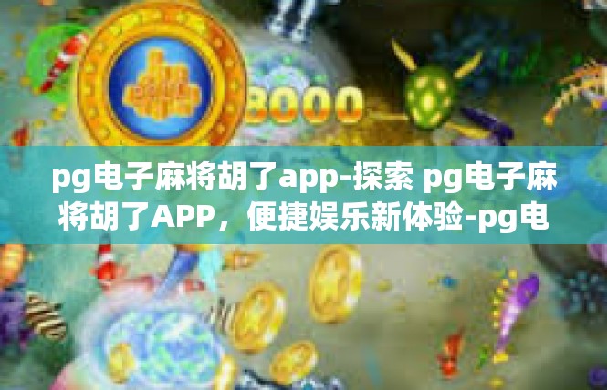 pg电子麻将胡了app-探索 pg电子麻将胡了APP，便捷娱乐新体验-pg电子麻将胡了app