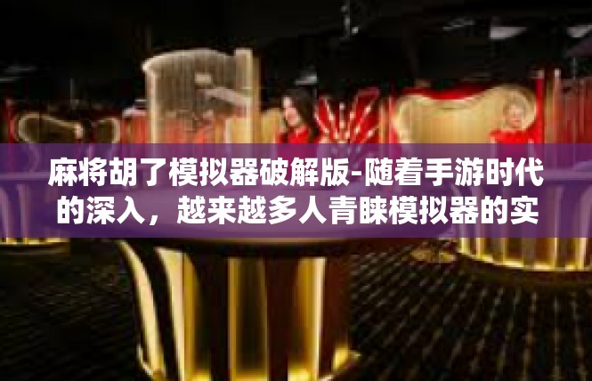 麻将胡了模拟器破解版-随着手游时代的深入，越来越多人青睐模拟器的实用性功能，特别针对棋牌类的电子竞技尤其普及。在其中之一，麻将胡了这款游戏作为一种热爱传统的中国的桌游愈发受人瞩目。麻将胡了模拟器破解版