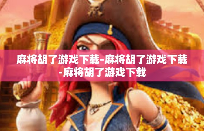 麻将胡了游戏下载-麻将胡了游戏下载-麻将胡了游戏下载