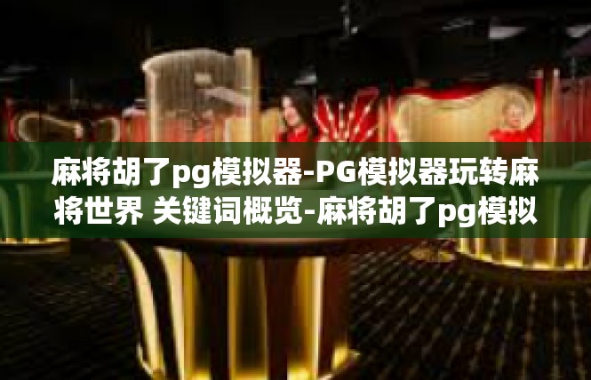 麻将胡了pg模拟器-PG模拟器玩转麻将世界 关键词概览-麻将胡了pg模拟器
