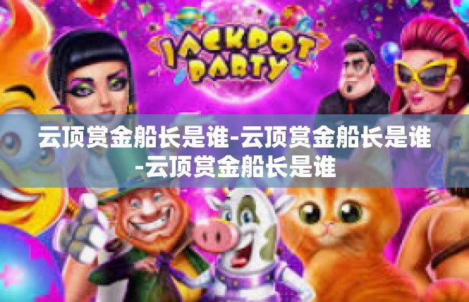云顶赏金船长是谁-云顶赏金船长是谁-云顶赏金船长是谁