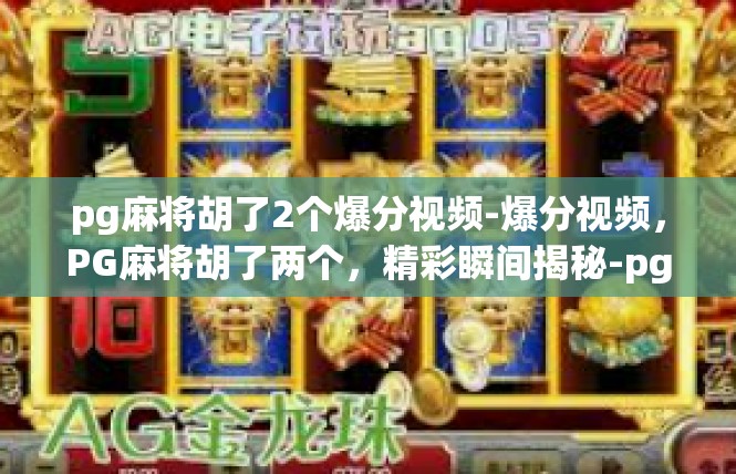 pg麻将胡了2个爆分视频-爆分视频，PG麻将胡了两个，精彩瞬间揭秘-pg麻将胡了2个爆分视频