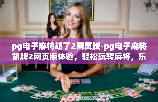pg电子麻将胡了2网页版-pg电子麻将胡牌2网页版体验，轻松玩转麻将，乐趣无边界-pg电子麻将胡了2网页版