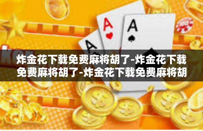 炸金花下载免费麻将胡了-炸金花下载免费麻将胡了-炸金花下载免费麻将胡了