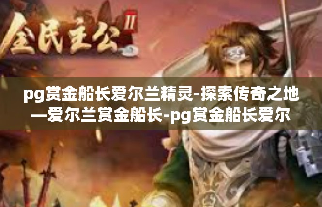 pg赏金船长爱尔兰精灵-探索传奇之地—爱尔兰赏金船长-pg赏金船长爱尔兰精灵