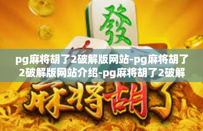 pg麻将胡了2破解版网站-pg麻将胡了2破解版网站介绍-pg麻将胡了2破解版网站