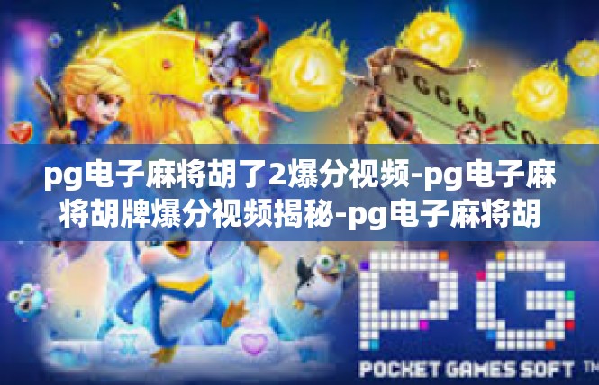 pg电子麻将胡了2爆分视频-pg电子麻将胡牌爆分视频揭秘-pg电子麻将胡了2爆分视频