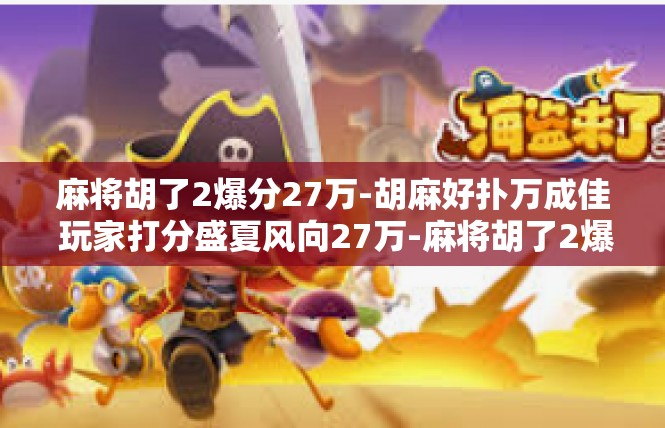 麻将胡了2爆分27万-胡麻好扑万成佳 玩家打分盛夏风向27万-麻将胡了2爆分27万