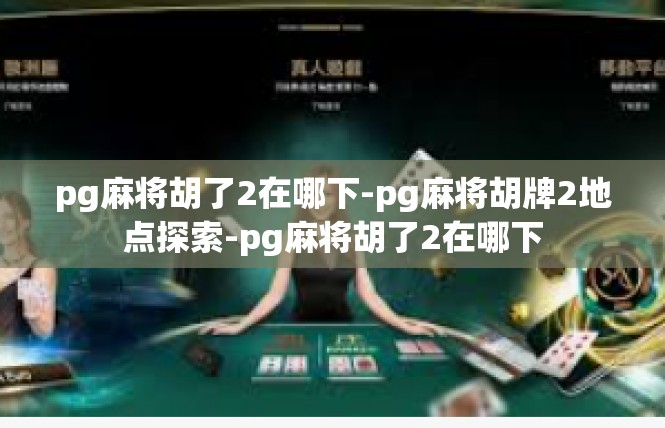 pg麻将胡了2在哪下-pg麻将胡牌2地点探索-pg麻将胡了2在哪下