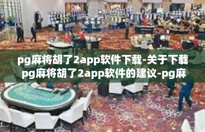 pg麻将胡了2app软件下载-关于下载 pg麻将胡了2app软件的建议-pg麻将胡了2app软件下载