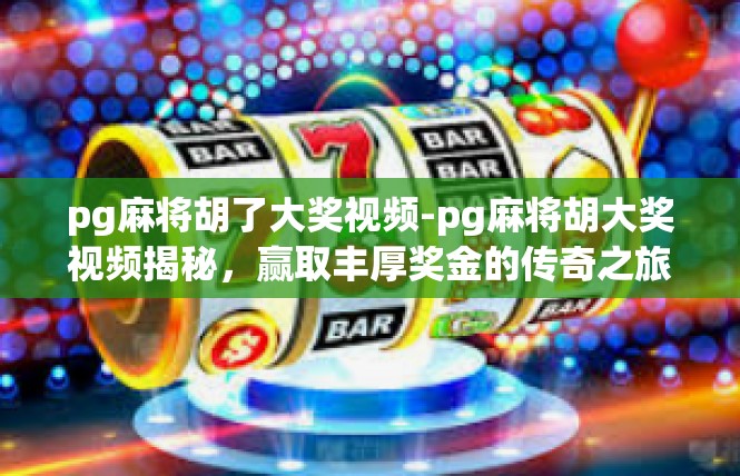 pg麻将胡了大奖视频-pg麻将胡大奖视频揭秘，赢取丰厚奖金的传奇之旅-pg麻将胡了大奖视频